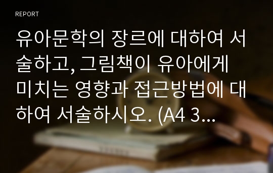 유아문학의 장르에 대하여 서술하고, 그림책이 유아에게 미치는 영향과 접근방법에 대하여 서술하시오. (A4 3~4장 내외)