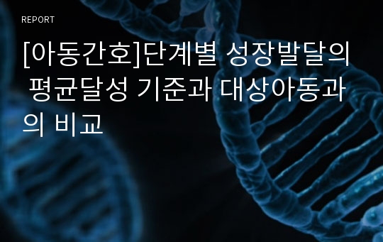 [아동간호]단계별 성장발달의 평균달성 기준과 대상아동과의 비교