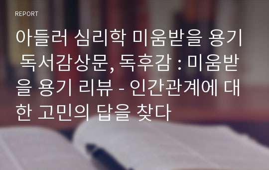 아들러 심리학 미움받을 용기 독서감상문, 독후감 : 미움받을 용기 리뷰 - 인간관계에 대한 고민의 답을 찾다