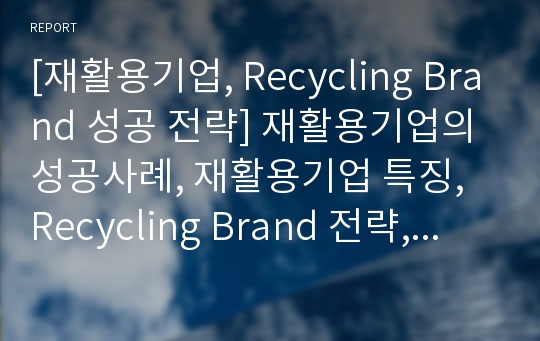 [재활용기업, Recycling Brand 성공 전략] 재활용기업의 성공사례, 재활용기업 특징, Recycling Brand 전략, Recycling Brand  성공사례
