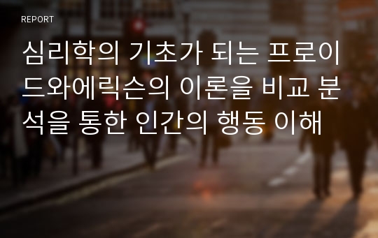 심리학의 기초가 되는 프로이드와에릭슨의 이론을 비교 분석을 통한 인간의 행동 이해