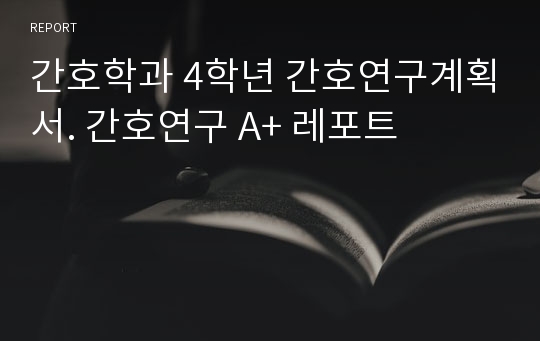 간호학과 4학년 간호연구계획서. 간호연구 A+ 레포트