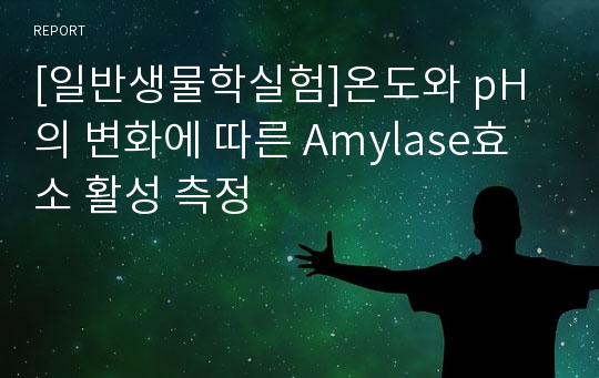 [일반생물학실험]온도와 pH의 변화에 따른 Amylase효소 활성 측정