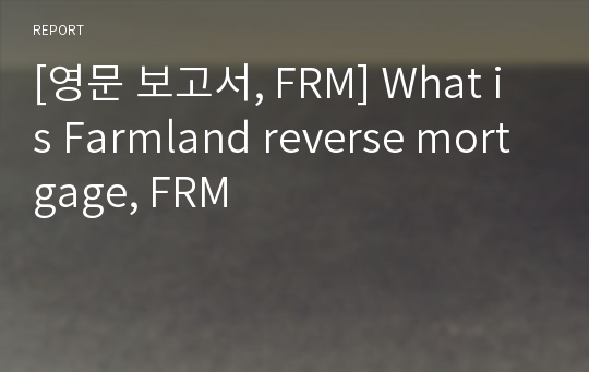 [영문 보고서, FRM] What is Farmland reverse mortgage, FRM