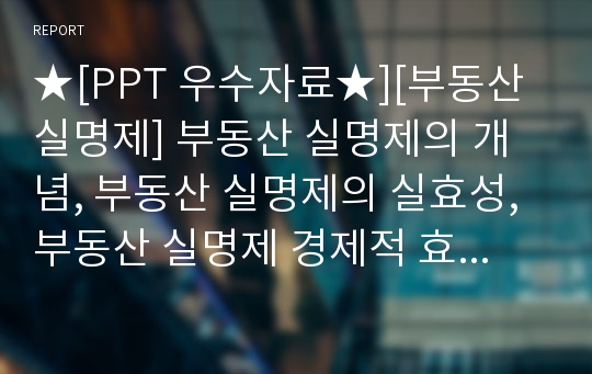 ★[PPT 우수자료★][부동산 실명제] 부동산 실명제의 개념, 부동산 실명제의 실효성, 부동산 실명제 경제적 효과, 전망