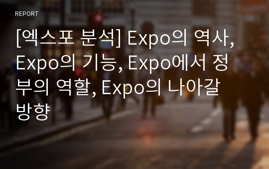 [엑스포 분석] Expo의 역사, Expo의 기능, Expo에서 정부의 역할, Expo의 나아갈 방향