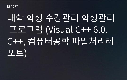 대학 학생 수강관리 학생관리 프로그램 (Visual C++ 6.0, C++, 컴퓨터공학 파일처리레포트)