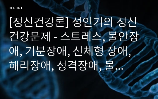 [정신건강론] 성인기의 정신건강문제 - 스트레스, 불안장애, 기분장애, 신체형 장애, 해리장애, 성격장애, 물질관련 장애, 정신분열증