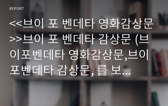 &lt;&lt;브이 포 벤데타 영화감상문&gt;&gt;브이 포 벤데타 감상문 (브이포벤데타 영화감상문,브이포벤데타 감상문, 를 보고,브이포벤데타 줄거리,분석, 이해, 독후감, 독서감상문,해석,비판, 철학, 비평, 영화평)