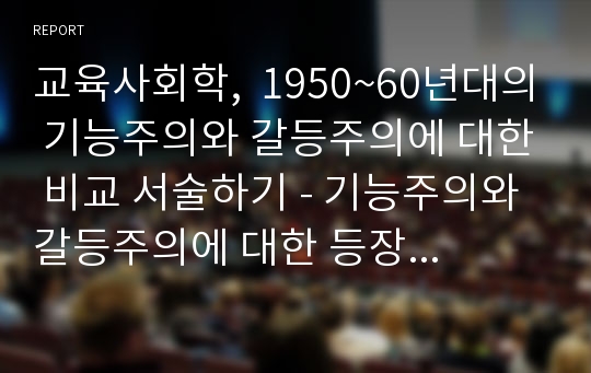 교육사회학,  1950~60년대의 기능주의와 갈등주의에 대한 비교 서술하기 - 기능주의와 갈등주의에 대한 등장 배경 및 개념 정리 및 학자들의 주장 내용 비교하기