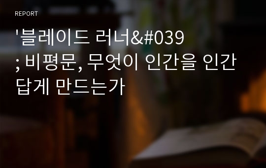 &#039;블레이드 러너&#039; 비평문, 무엇이 인간을 인간답게 만드는가