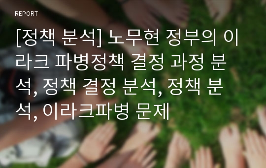 [정책 분석] 노무현 정부의 이라크 파병정책 결정 과정 분석, 정책 결정 분석, 정책 분석, 이라크파병 문제