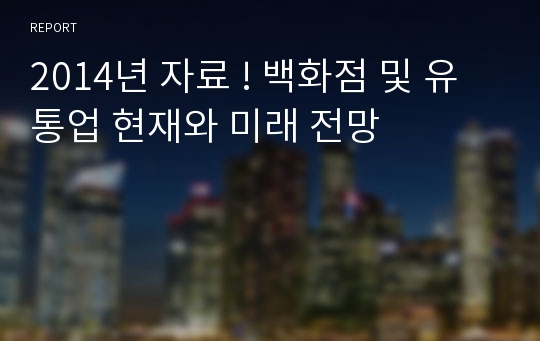 2014년 자료 ! 백화점 및 유통업 현재와 미래 전망