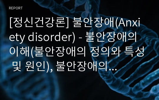 [정신건강론] 불안장애(Anxiety disorder) - 불안장애의 이해(불안장애의 정의와 특성 및 원인), 불안장애의 유형과 진단기준(공황발작, 광장공포증, 공황장애, 특정공포증, 사회공포증, 강박장애, 외상후 스트레스 장애, 급성 스트레스 장애, 범불안장애, 물질유발 불안장애), 불안장애 치료