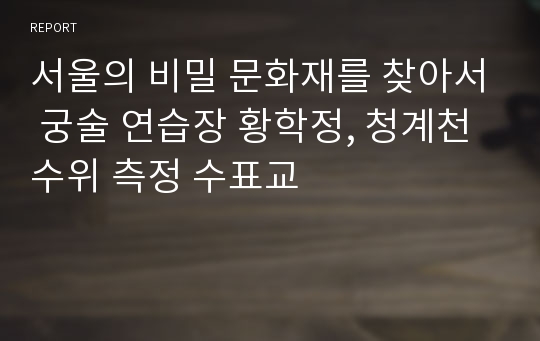 서울의 비밀 문화재를 찾아서 궁술 연습장 황학정, 청계천 수위 측정 수표교