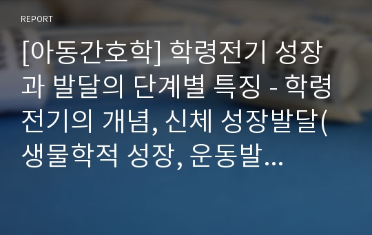 [아동간호학] 학령전기 성장과 발달의 단계별 특징 - 학령전기의 개념, 신체 성장발달(생물학적 성장, 운동발달, 감각발달), 정신발달(인지발달, 언어발달), 심리사회발달(심리성발달, 심리사회발달, 정서발달)