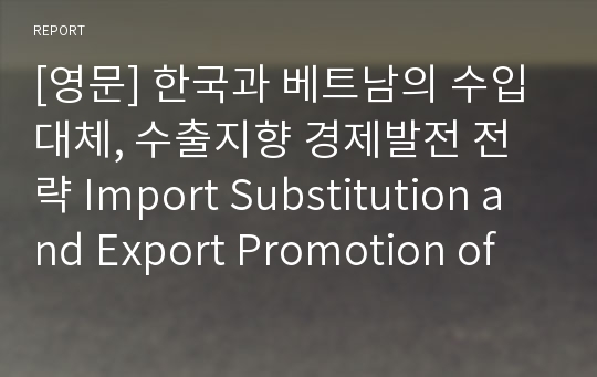 [영문] 한국과 베트남의 수입대체, 수출지향 경제발전 전략 Import Substitution and Export Promotion of Korea and Vietnam