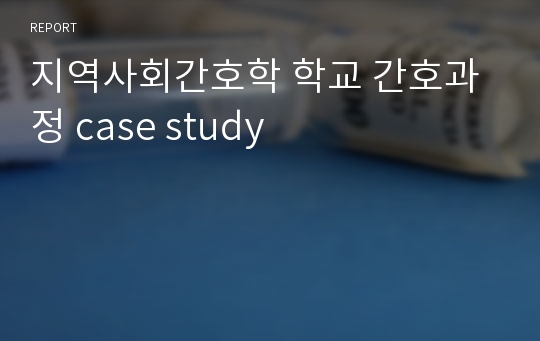 지역사회간호학 학교 간호과정 case study