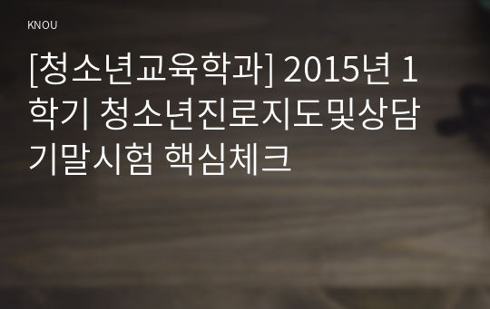 [청소년교육학과] 2015년 1학기 청소년진로지도및상담 기말시험 핵심체크