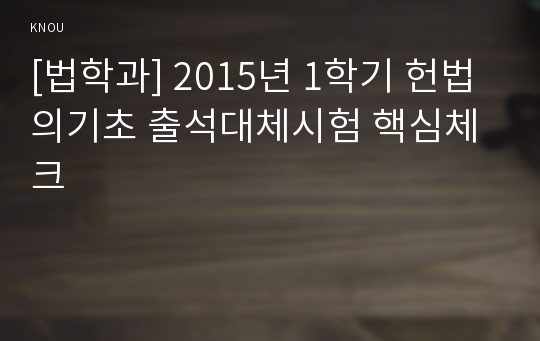 [법학과] 2015년 1학기 헌법의기초 출석대체시험 핵심체크