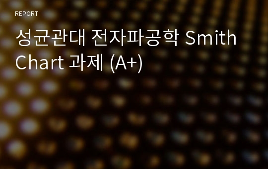 성균관대 전자파공학 Smith Chart 과제 (A+)