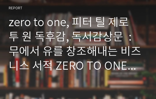 zero to one, 피터 틸 제로 투 원 독후감, 독서감상문  : 무에서 유를 창조해내는 비즈니스 서적 ZERO TO ONE(제로 투 원) 독후감, 독서감상문