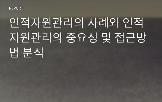 인적자원관리의 사례와 인적자원관리의 중요성 및 접근방법 분석