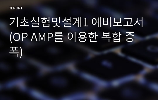 기초실험및설계1 예비보고서(OP AMP를 이용한 복합 증폭)