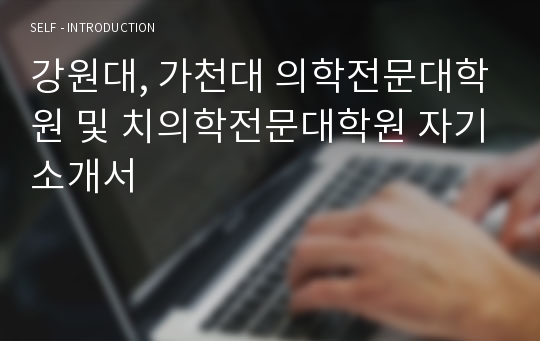 강원대, 가천대 의학전문대학원 및 치의학전문대학원 자기소개서