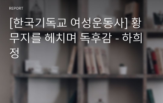 [한국기독교 여성운동사] 황무지를 헤치며 독후감 - 하희정