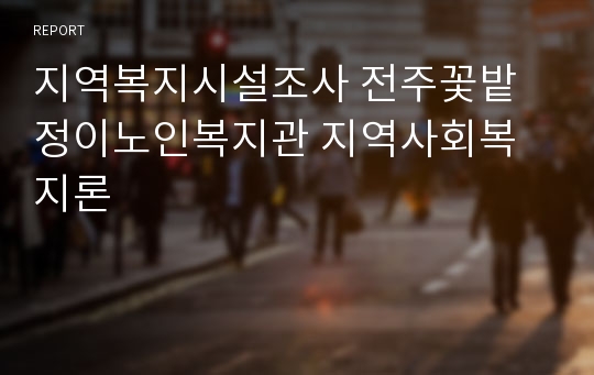 지역복지시설조사 전주꽃밭정이노인복지관 지역사회복지론