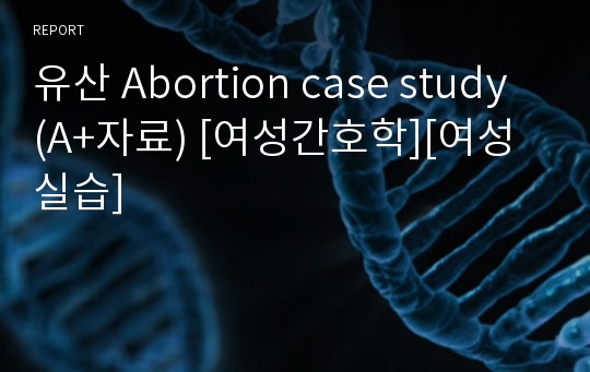 유산 Abortion case study (A+자료) [여성간호학][여성실습]