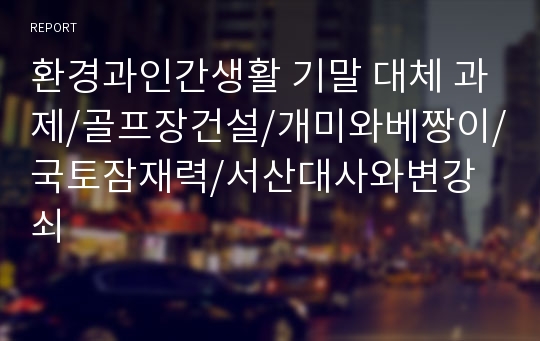 환경과인간생활 기말 대체 과제/골프장건설/개미와베짱이/국토잠재력/서산대사와변강쇠