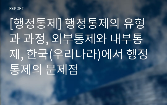 [행정통제] 행정통제의 유형과 과정, 외부통제와 내부통제, 한국(우리나라)에서 행정통제의 문제점