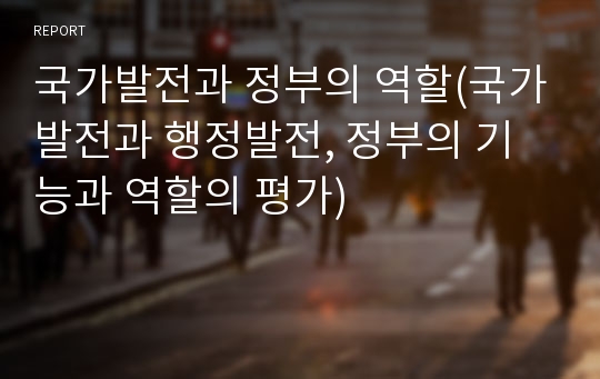 국가발전과 정부의 역할(국가발전과 행정발전, 정부의 기능과 역할의 평가)