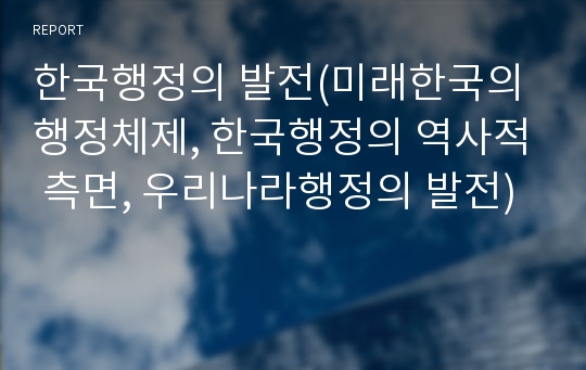 한국행정의 발전(미래한국의 행정체제, 한국행정의 역사적 측면, 우리나라행정의 발전)