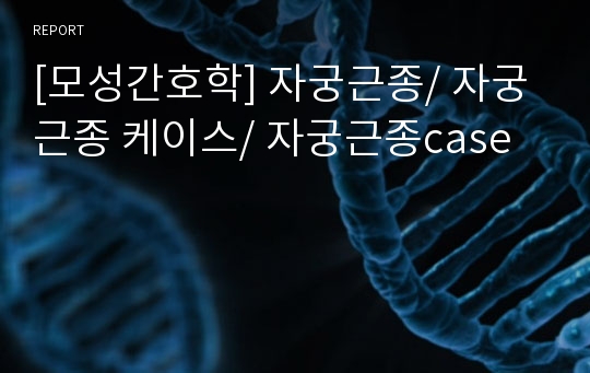 [모성간호학] 자궁근종/ 자궁근종 케이스/ 자궁근종case