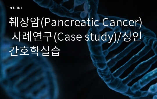 췌장암(Pancreatic Cancer) 사례연구(Case study)/성인간호학실습