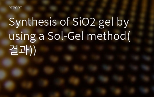 Synthesis of SiO2 gel by using a Sol-Gel method(결과))