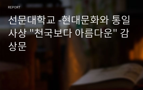 선문대학교 -현대문화와 통일사상 &quot;천국보다 아름다운&quot; 감상문