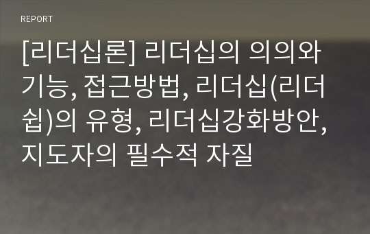 [리더십론] 리더십의 의의와 기능, 접근방법, 리더십(리더쉽)의 유형, 리더십강화방안, 지도자의 필수적 자질