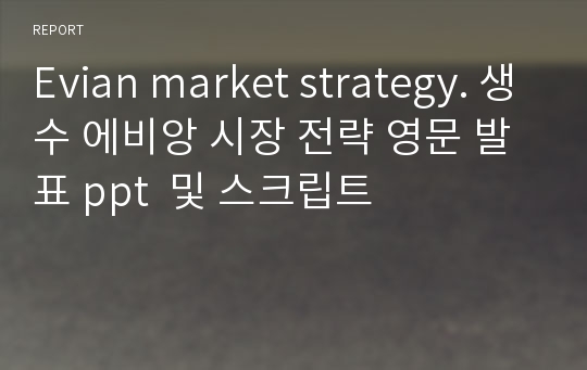 Evian market strategy. 생수 에비앙 시장 전략 영문 발표 ppt  및 스크립트