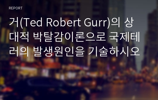 거(Ted Robert Gurr)의 상대적 박탈감이론으로 국제테러의 발생원인을 기술하시오