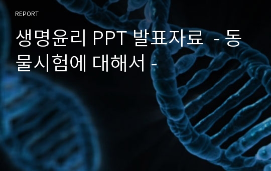 생명윤리 PPT 발표자료  - 동물시험에 대해서 -