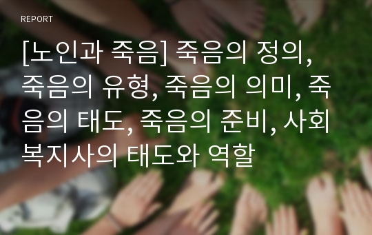 [노인과 죽음] 죽음의 정의, 죽음의 유형, 죽음의 의미, 죽음의 태도, 죽음의 준비, 사회복지사의 태도와 역할