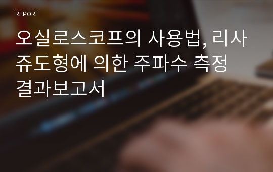 오실로스코프의 사용법, 리사쥬도형에 의한 주파수 측정 결과보고서