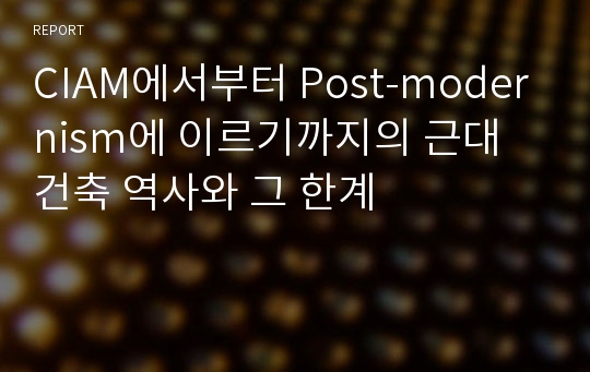 CIAM에서부터 Post-modernism에 이르기까지의 근대 건축 역사와 그 한계