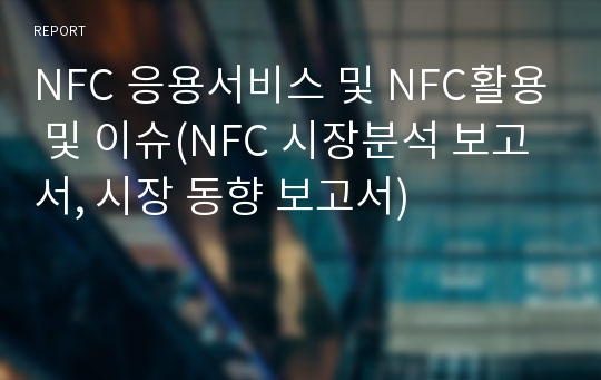 NFC 응용서비스 및 NFC활용 및 이슈(NFC 시장분석 보고서, 시장 동향 보고서)