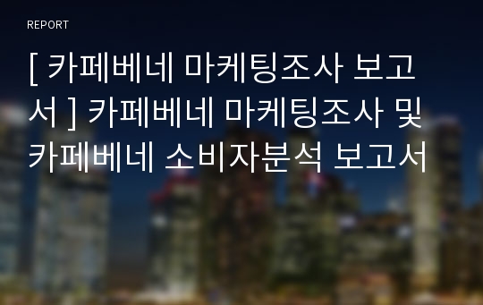 [ 카페베네 마케팅조사 보고서 ] 카페베네 마케팅조사 및 카페베네 소비자분석 보고서