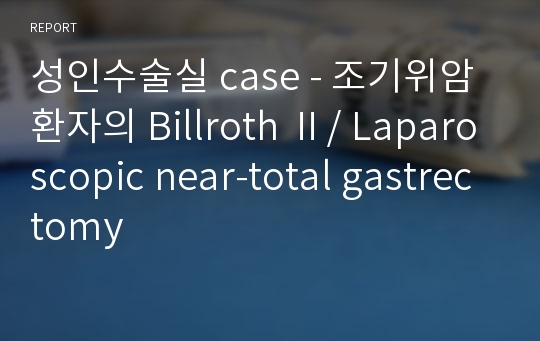 성인수술실 case - 조기위암환자의 Billroth Ⅱ/ Laparoscopic near-total gastrectomy